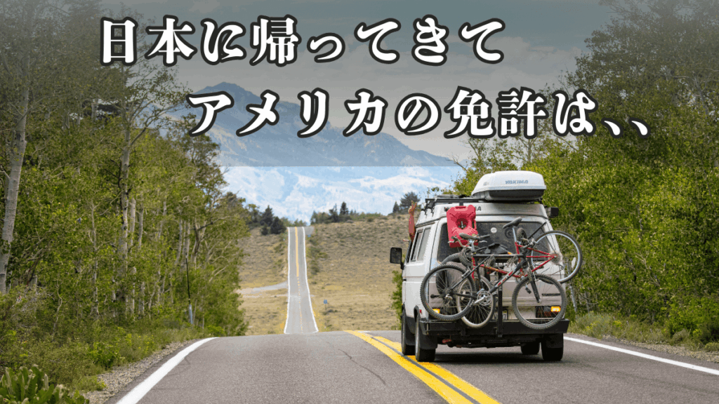 日本に帰ってきた時にアメリカの免許は、、