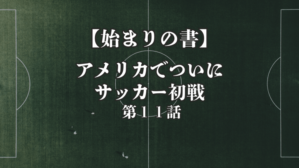 【始まりの書】第１１話｜アメリカで初めてのサッカーの試合