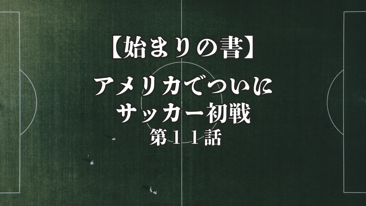 【始まりの書】第11話|アメリカで初めてのサッカーの試合