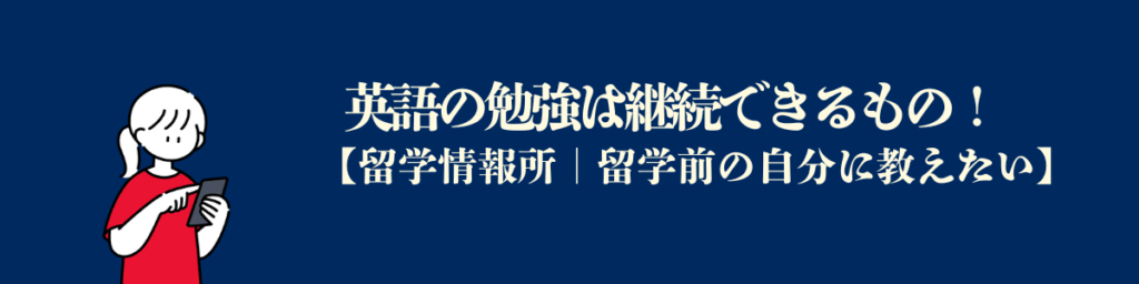 留学前の自分に教えたい：英語の勉強は継続できるものをしろ。