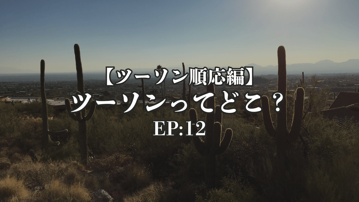 【ツーソン順応編】第12話|ツーソンってどこ?