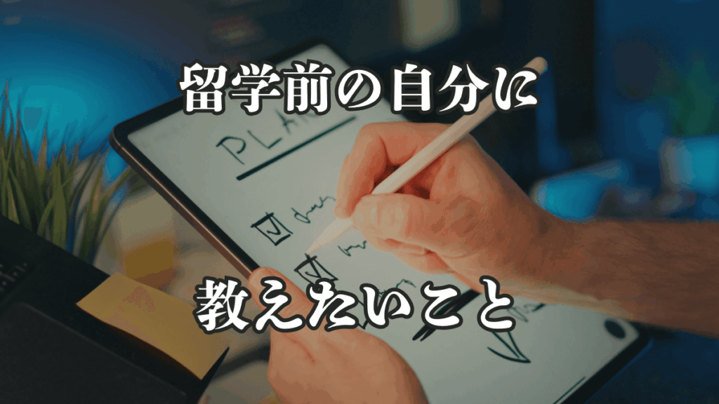これから行く人に伝えたい注意点｜留学前の自分に教えたいこと