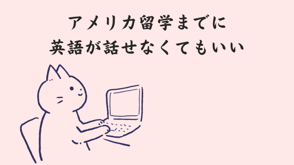 アメリカ留学までに英語は話せなくていい。